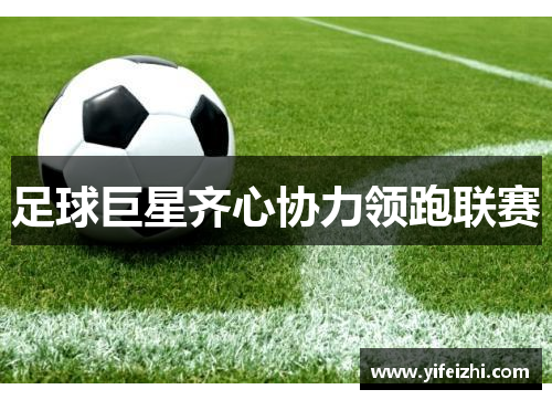 足球巨星齐心协力领跑联赛
