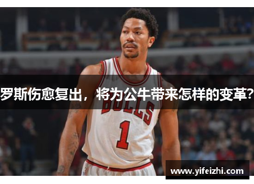 罗斯伤愈复出，将为公牛带来怎样的变革？