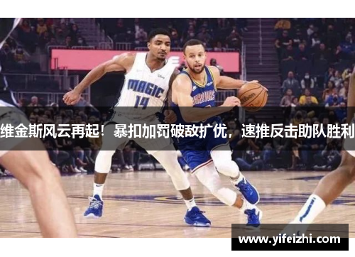 维金斯风云再起！暴扣加罚破敌扩优，速推反击助队胜利